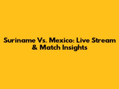 Suriname Vs. Mexico: Live Stream & Match Insights