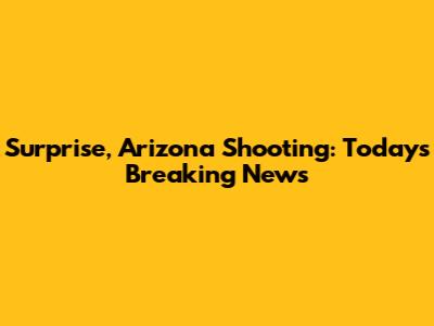 Surprise, Arizona Shooting: Today's Breaking News