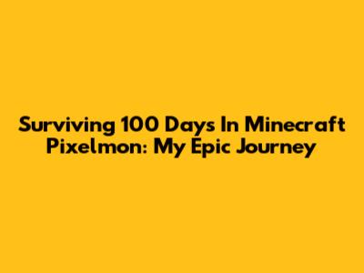 Surviving 100 Days In Minecraft Pixelmon: My Epic Journey