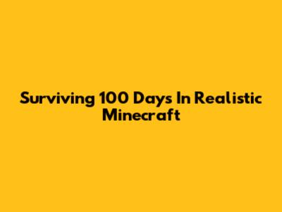 Surviving 100 Days In Realistic Minecraft
