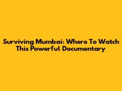 Surviving Mumbai: Where To Watch This Powerful Documentary