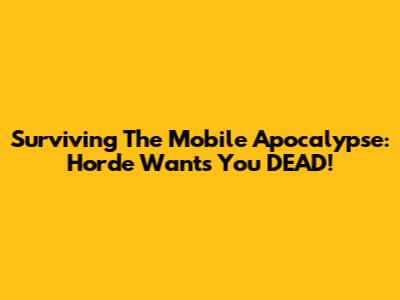 Surviving The Mobile Apocalypse: Horde Wants You DEAD!