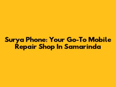 Surya Phone: Your Go-To Mobile Repair Shop In Samarinda