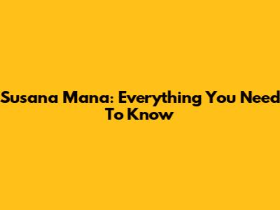 Susana Mana: Everything You Need To Know
