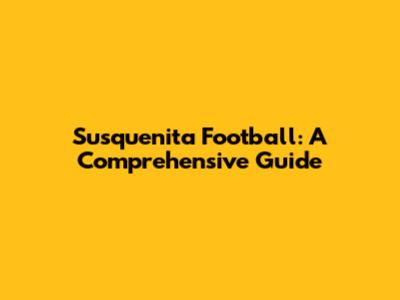 Susquenita Football: A Comprehensive Guide