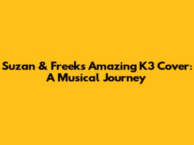 Suzan & Freek's Amazing K3 Cover: A Musical Journey