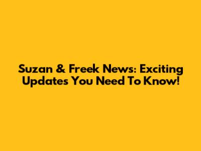 Suzan & Freek News: Exciting Updates You Need To Know!