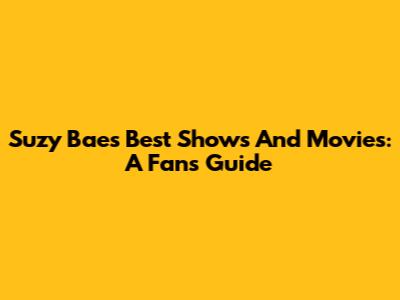 Suzy Bae's Best Shows And Movies: A Fan's Guide