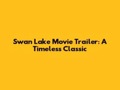 Swan Lake Movie Trailer: A Timeless Classic