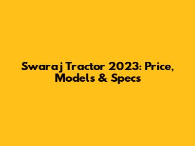 Swaraj Tractor 2023: Price, Models & Specs