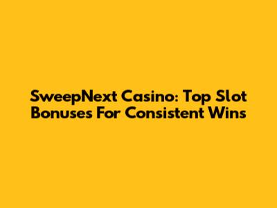 SweepNext Casino: Top Slot Bonuses For Consistent Wins
