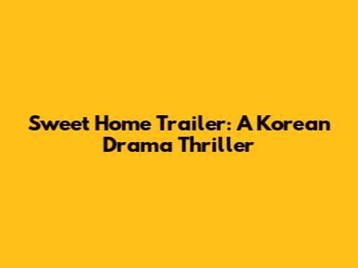 Sweet Home Trailer: A Korean Drama Thriller