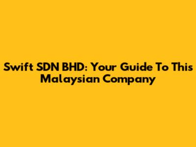 Swift SDN BHD: Your Guide To This Malaysian Company