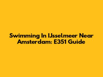 Swimming In IJsselmeer Near Amsterdam: E351 Guide