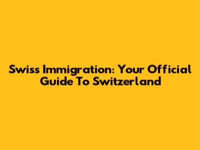 Swiss Immigration: Your Official Guide To Switzerland