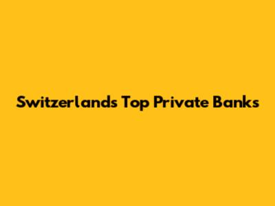 Switzerland's Top Private Banks