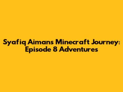 Syafiq Aiman's Minecraft Journey: Episode 8 Adventures