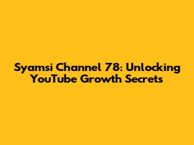 Syamsi Channel 78: Unlocking YouTube Growth Secrets