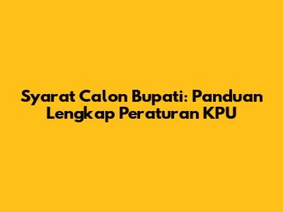 Syarat Calon Bupati: Panduan Lengkap Peraturan KPU
