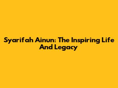 Syarifah Ainun: The Inspiring Life And Legacy