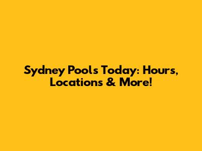 Sydney Pools Today: Hours, Locations & More!