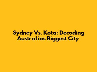 Sydney Vs. Kota: Decoding Australia's Biggest City