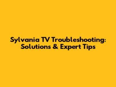Sylvania TV Troubleshooting: Solutions & Expert Tips