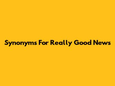 Synonyms For 'Really Good News'
