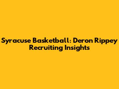 Syracuse Basketball: Deron Rippey Recruiting Insights