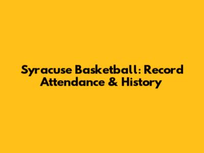 Syracuse Basketball: Record Attendance & History