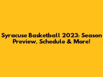 Syracuse Basketball 2023: Season Preview, Schedule & More!