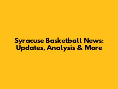 Syracuse Basketball News: Updates, Analysis & More