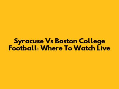 Syracuse Vs Boston College Football: Where To Watch Live