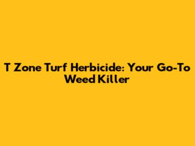 T Zone Turf Herbicide: Your Go-To Weed Killer