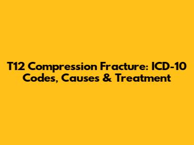 T12 Compression Fracture: ICD-10 Codes, Causes & Treatment