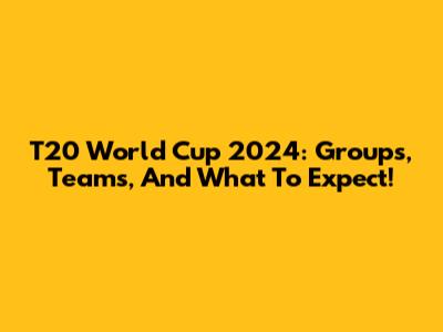T20 World Cup 2024: Groups, Teams, And What To Expect!