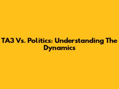 TA3 Vs. Politics: Understanding The Dynamics