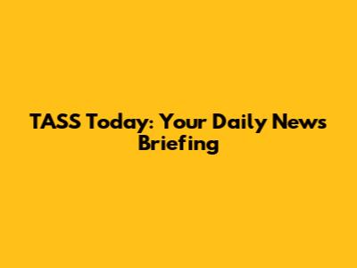 TASS Today: Your Daily News Briefing