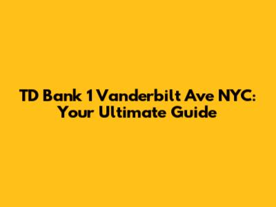 TD Bank 1 Vanderbilt Ave NYC: Your Ultimate Guide