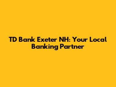 TD Bank Exeter NH: Your Local Banking Partner