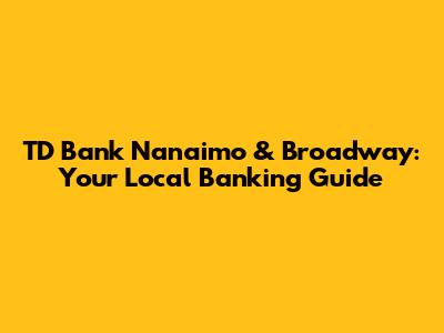 TD Bank Nanaimo & Broadway: Your Local Banking Guide