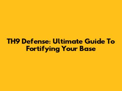 TH9 Defense: Ultimate Guide To Fortifying Your Base