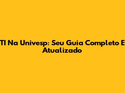 TI Na Univesp: Seu Guia Completo E Atualizado