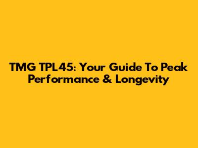 TMG TPL45: Your Guide To Peak Performance & Longevity