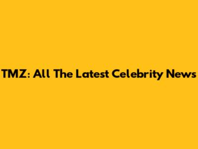 TMZ: All The Latest Celebrity News