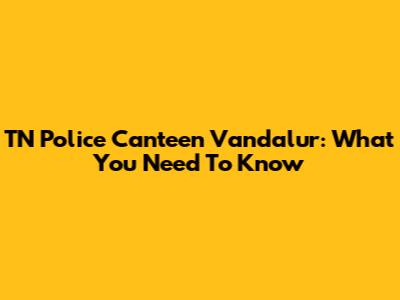 TN Police Canteen Vandalur: What You Need To Know