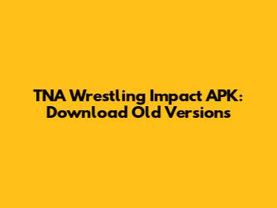 TNA Wrestling Impact APK: Download Old Versions