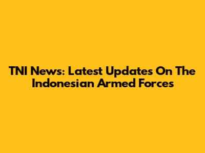 TNI News: Latest Updates On The Indonesian Armed Forces