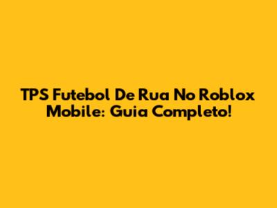 TPS Futebol De Rua No Roblox Mobile: Guia Completo!