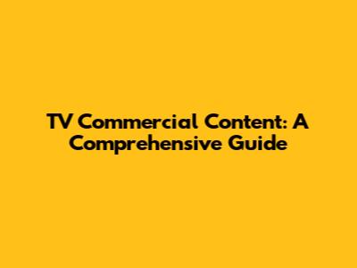 TV Commercial Content: A Comprehensive Guide